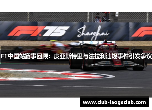 F1中国站赛事回顾:皮亚斯特里与法拉利违规事件引发争议 F1中国站赛事回顾:皮亚斯特里与法拉利违规事件引发争议