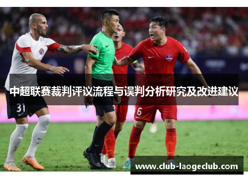 中超联赛裁判评议流程与误判分析研究及改进建议 中超联赛裁判评议流程与误判分析研究及改进建议