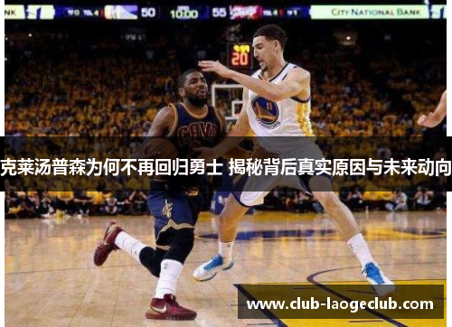 克莱汤普森为何不再回归勇士 揭秘背后真实原因与未来动向 克莱汤普森为何不再回归勇士 揭秘背后真实原因与未来动向