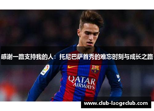 感谢一路支持我的人:托尼巴萨首秀的难忘时刻与成长之路 感谢一路支持我的人:托尼巴萨首秀的难忘时刻与成长之路