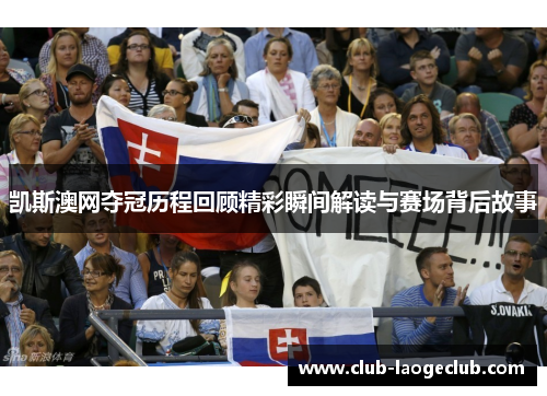 凯斯澳网夺冠历程回顾精彩瞬间解读与赛场背后故事