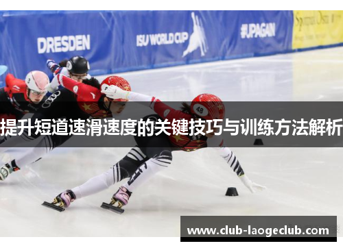 提升短道速滑速度的关键技巧与训练方法解析