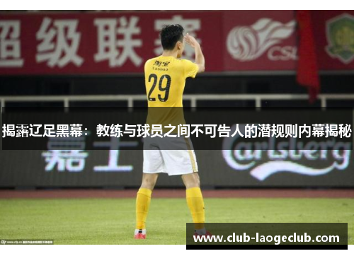揭露辽足黑幕:教练与球员之间不可告人的潜规则内幕揭秘 揭露辽足黑幕:教练与球员之间不可告人的潜规则内幕揭秘