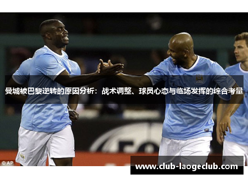 曼城被巴黎逆转的原因分析:战术调整、球员心态与临场发挥的综合考量 曼城被巴黎逆转的原因分析:战术调整、球员心态与临场发挥的综合考量
