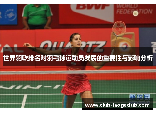 世界羽联排名对羽毛球运动员发展的重要性与影响分析 世界羽联排名对羽毛球运动员发展的重要性与影响分析