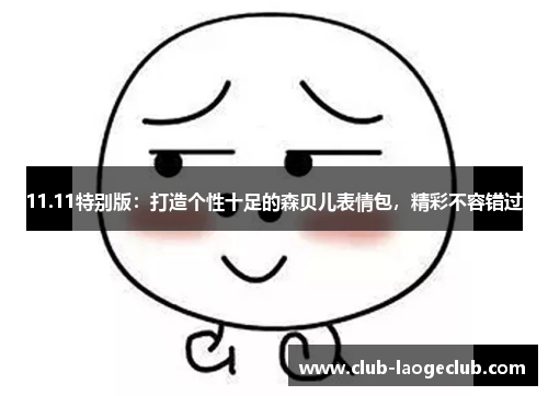 11.11特别版:打造个性十足的森贝儿表情包,精彩不容错过 11.11特别版:打造个性十足的森贝儿表情包,精彩不容错过