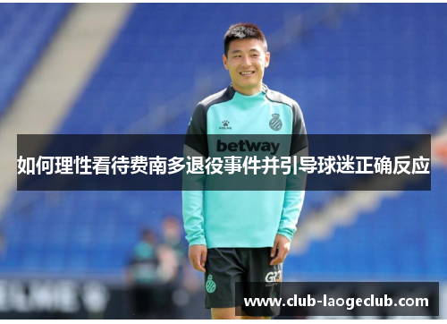 如何理性看待费南多退役事件并引导球迷正确反应 如何理性看待费南多退役事件并引导球迷正确反应