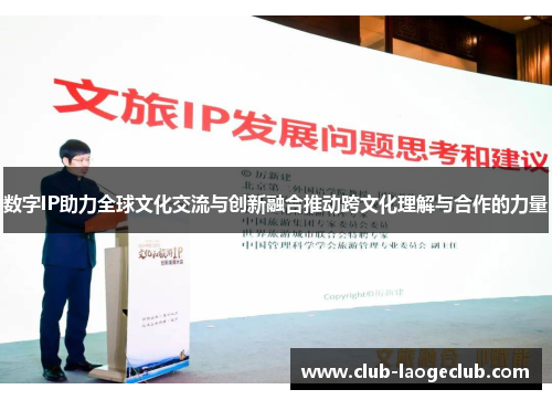 数字IP助力全球文化交流与创新融合推动跨文化理解与合作的力量 数字IP助力全球文化交流与创新融合推动跨文化理解与合作的力量