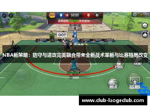 NBA新策略:防守与进攻完美融合带来全新战术革新与比赛格局改变 NBA新策略:防守与进攻完美融合带来全新战术革新与比赛格局改变