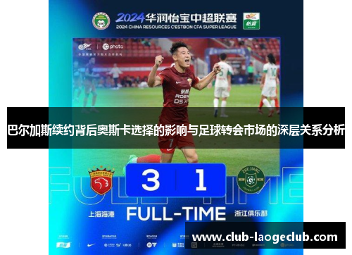 巴尔加斯续约背后奥斯卡选择的影响与足球转会市场的深层关系分析 巴尔加斯续约背后奥斯卡选择的影响与足球转会市场的深层关系分析