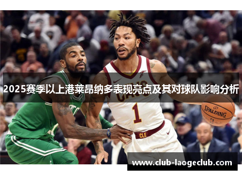 2025赛季以上港莱昂纳多表现亮点及其对球队影响分析 2025赛季以上港莱昂纳多表现亮点及其对球队影响分析