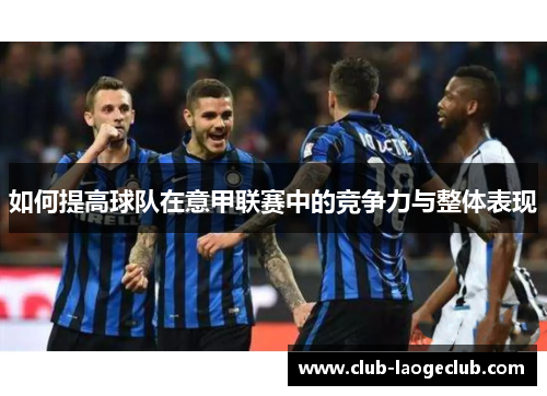 如何提高球队在意甲联赛中的竞争力与整体表现 如何提高球队在意甲联赛中的竞争力与整体表现