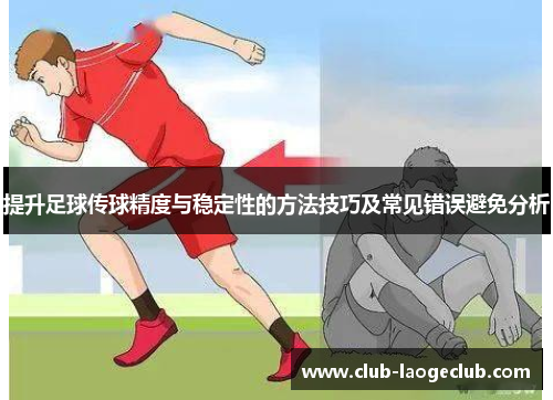 提升足球传球精度与稳定性的方法技巧及常见错误避免分析 提升足球传球精度与稳定性的方法技巧及常见错误避免分析