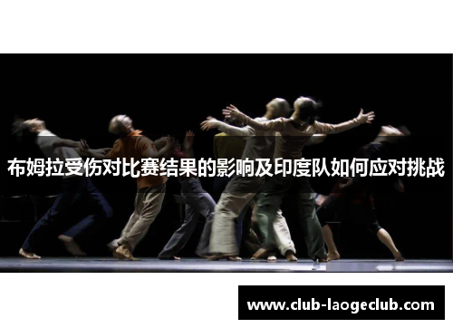 布姆拉受伤对比赛结果的影响及印度队如何应对挑战