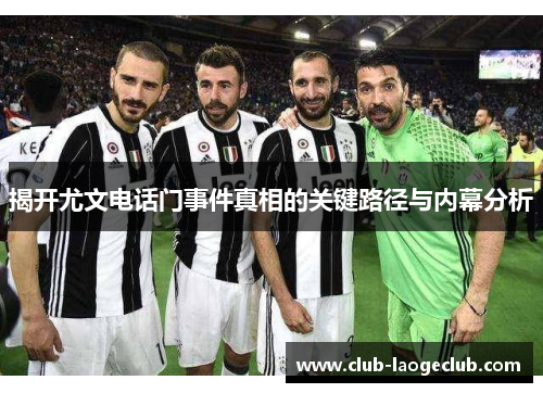 揭开尤文电话门事件真相的关键路径与内幕分析 揭开尤文电话门事件真相的关键路径与内幕分析