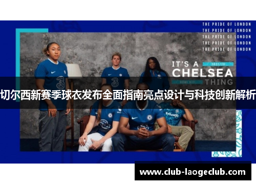 切尔西新赛季球衣发布全面指南亮点设计与科技创新解析 切尔西新赛季球衣发布全面指南亮点设计与科技创新解析