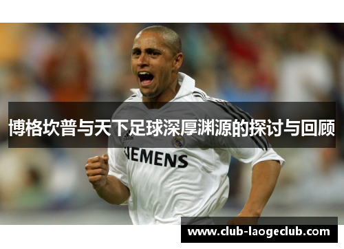 博格坎普与天下足球深厚渊源的探讨与回顾 博格坎普与天下足球深厚渊源的探讨与回顾