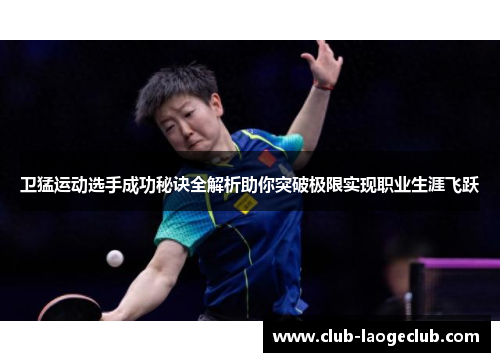 卫猛运动选手成功秘诀全解析助你突破极限实现职业生涯飞跃 卫猛运动选手成功秘诀全解析助你突破极限实现职业生涯飞跃