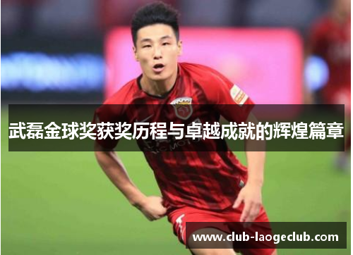 武磊金球奖获奖历程与卓越成就的辉煌篇章