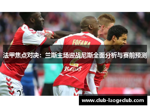 法甲焦点对决：兰斯主场迎战尼斯全面分析与赛前预测