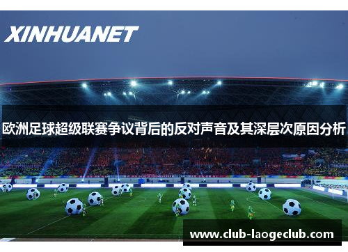 欧洲足球超级联赛争议背后的反对声音及其深层次原因分析 欧洲足球超级联赛争议背后的反对声音及其深层次原因分析