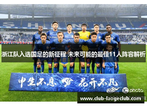 浙江队入选国足的新征程 未来可能的最佳11人阵容解析 浙江队入选国足的新征程 未来可能的最佳11人阵容解析