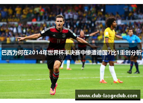 巴西为何在2014年世界杯半决赛中惨遭德国7比1重创分析