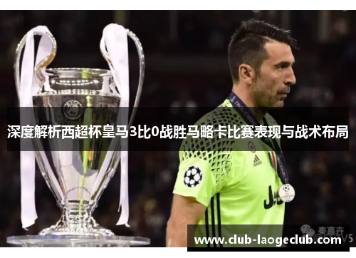 深度解析西超杯皇马3比0战胜马略卡比赛表现与战术布局