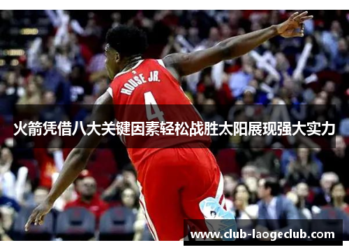 火箭凭借八大关键因素轻松战胜太阳展现强大实力 火箭凭借八大关键因素轻松战胜太阳展现强大实力