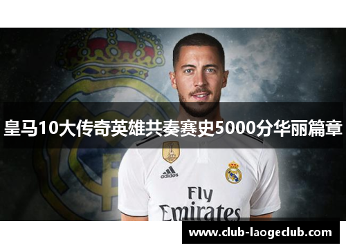 皇马10大传奇英雄共奏赛史5000分华丽篇章