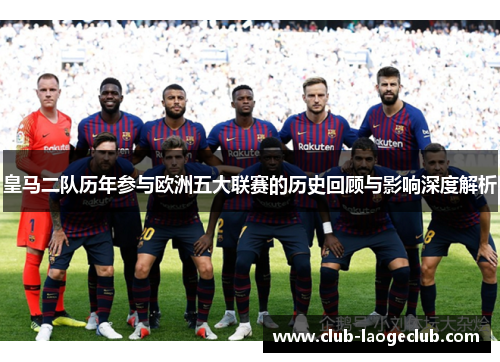 皇马二队历年参与欧洲五大联赛的历史回顾与影响深度解析 皇马二队历年参与欧洲五大联赛的历史回顾与影响深度解析