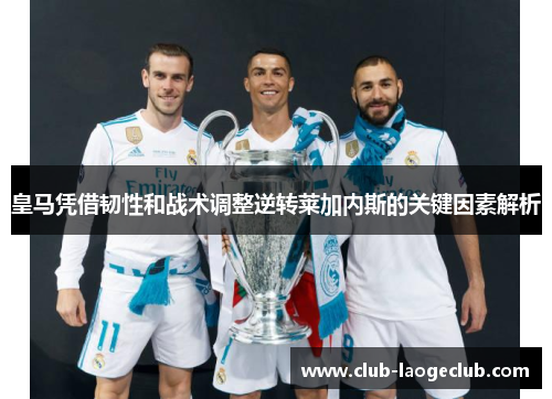 皇马凭借韧性和战术调整逆转莱加内斯的关键因素解析