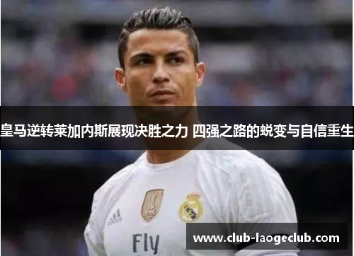 皇马逆转莱加内斯展现决胜之力 四强之路的蜕变与自信重生