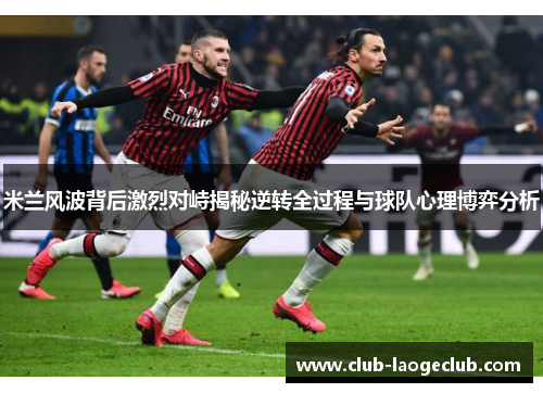 米兰风波背后激烈对峙揭秘逆转全过程与球队心理博弈分析 米兰风波背后激烈对峙揭秘逆转全过程与球队心理博弈分析