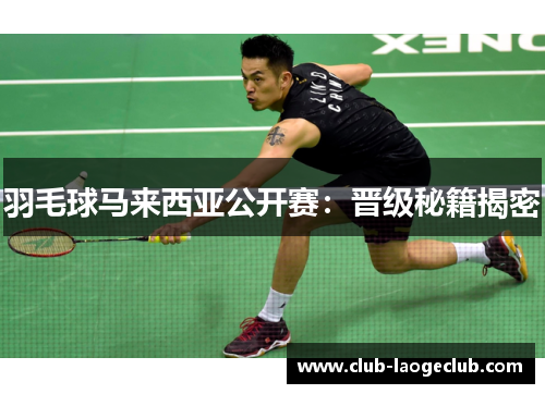 羽毛球马来西亚公开赛：晋级秘籍揭密