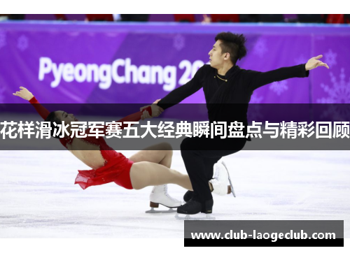 花样滑冰冠军赛五大经典瞬间盘点与精彩回顾