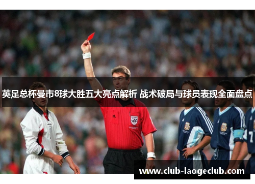 英足总杯曼市8球大胜五大亮点解析 战术破局与球员表现全面盘点 英足总杯曼市8球大胜五大亮点解析 战术破局与球员表现全面盘点