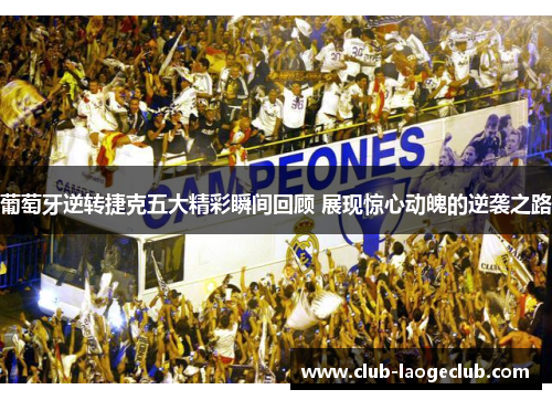 葡萄牙逆转捷克五大精彩瞬间回顾 展现惊心动魄的逆袭之路