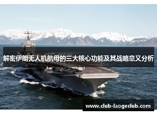 解密伊朗无人机航母的三大核心功能及其战略意义分析 解密伊朗无人机航母的三大核心功能及其战略意义分析