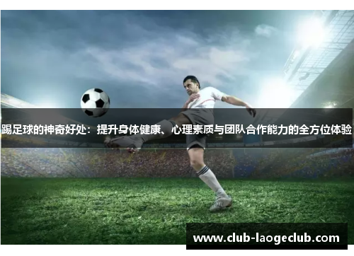 踢足球的神奇好处:提升身体健康、心理素质与团队合作能力的全方位体验 踢足球的神奇好处:提升身体健康、心理素质与团队合作能力的全方位体验