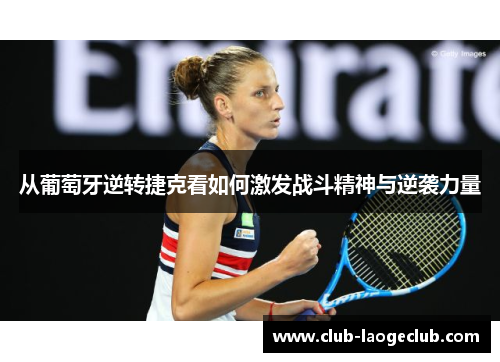 从葡萄牙逆转捷克看如何激发战斗精神与逆袭力量 从葡萄牙逆转捷克看如何激发战斗精神与逆袭力量
