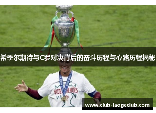 希季尔期待与C罗对决背后的奋斗历程与心路历程揭秘 希季尔期待与C罗对决背后的奋斗历程与心路历程揭秘