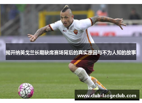 揭开纳英戈兰长期缺席赛场背后的真实原因与不为人知的故事 揭开纳英戈兰长期缺席赛场背后的真实原因与不为人知的故事