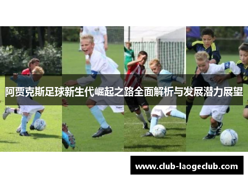 阿贾克斯足球新生代崛起之路全面解析与发展潜力展望 阿贾克斯足球新生代崛起之路全面解析与发展潜力展望