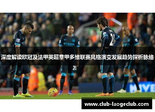 深度解读欧冠及法甲英超意甲多维联赛风格演变发展趋势探析脉络
