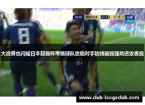 大迫勇也闪耀日本超级杯带领球队攻陷对手防线展现强劲进攻表现 大迫勇也闪耀日本超级杯带领球队攻陷对手防线展现强劲进攻表现