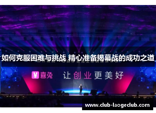 如何克服困难与挑战 精心准备揭幕战的成功之道 如何克服困难与挑战 精心准备揭幕战的成功之道