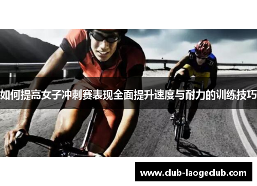 如何提高女子冲刺赛表现全面提升速度与耐力的训练技巧 如何提高女子冲刺赛表现全面提升速度与耐力的训练技巧