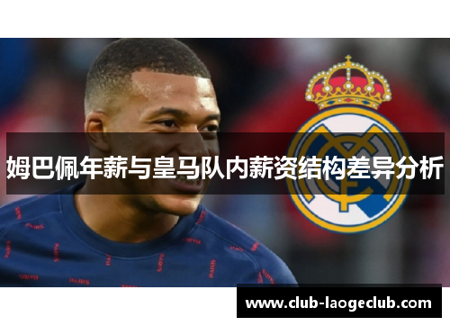 姆巴佩年薪与皇马队内薪资结构差异分析 姆巴佩年薪与皇马队内薪资结构差异分析