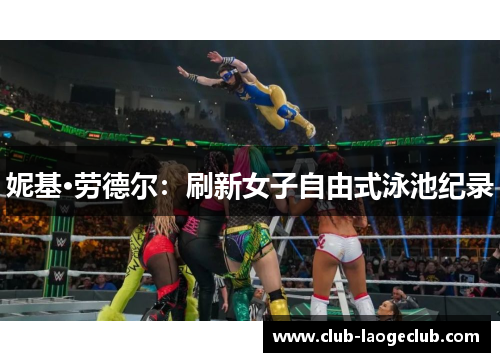 妮基·劳德尔:刷新女子自由式泳池纪录 妮基·劳德尔:刷新女子自由式泳池纪录